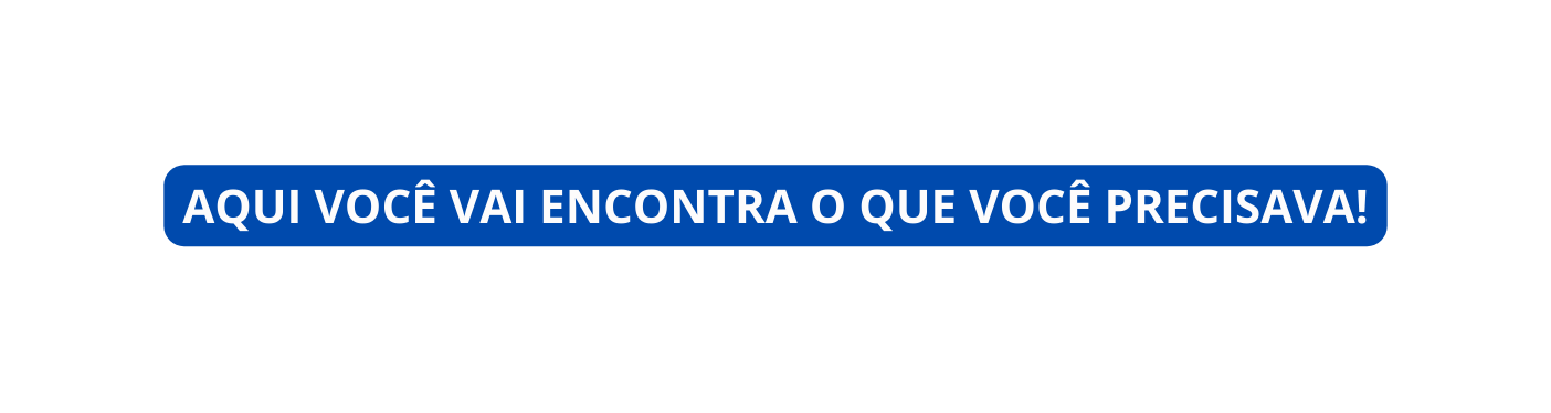AQUI VOCÊ VAI ENCONTRA O QUE VOCÊ PRECISAVA
